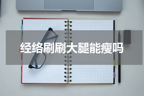 经络刷刷大腿能瘦吗