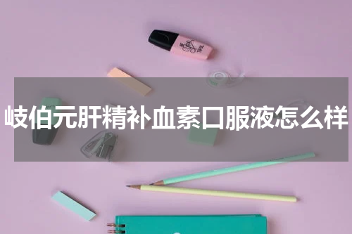 岐伯元肝精补血素口服液怎么样