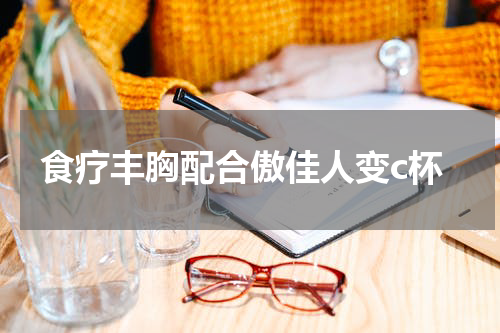 食疗丰胸配合傲佳人变c杯