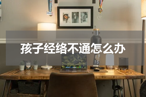 孩子经络不通怎么办