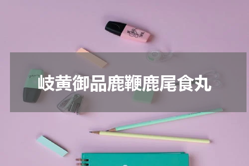 岐黄御品鹿鞭鹿尾食丸