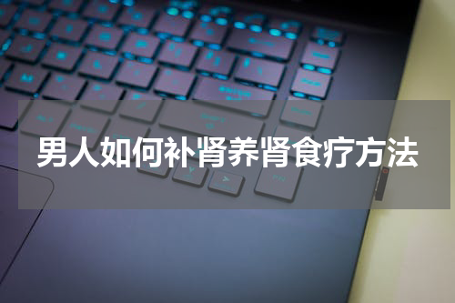 男人如何补肾养肾食疗方法