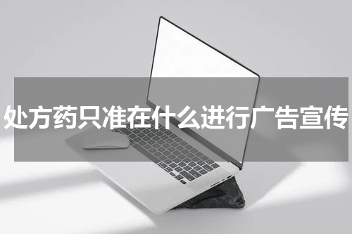 处方药只准在什么进行广告宣传
