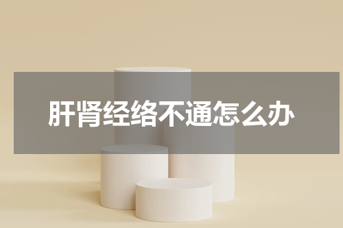 肝肾经络不通怎么办
