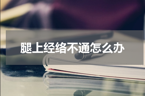 腿上经络不通怎么办