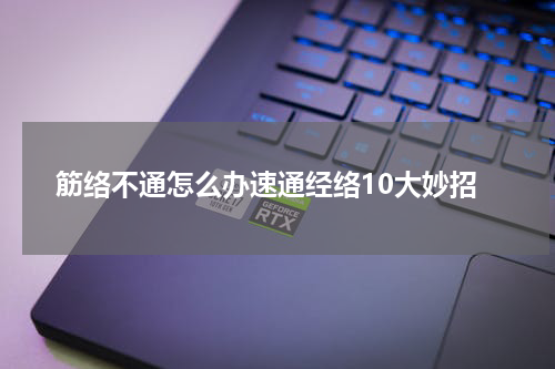筋络不通怎么办速通经络10大妙招