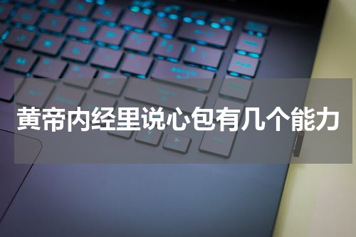 黄帝内经里说心包有几个能力