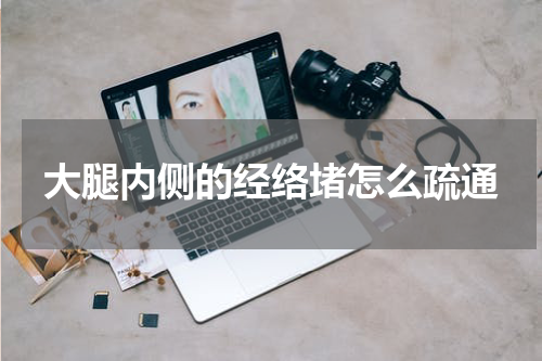 大腿内侧的经络堵怎么疏通