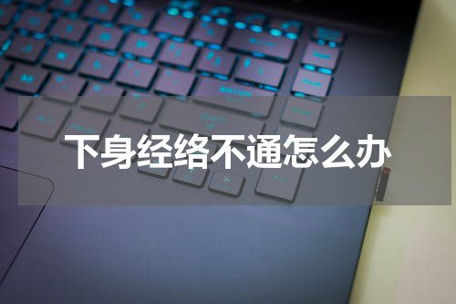 下身经络不通怎么办