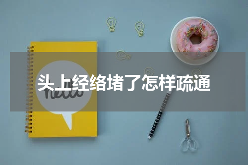 头上经络堵了怎样疏通