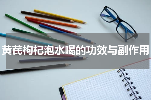 黄芪枸杞泡水喝的功效与副作用