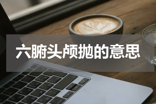 六腑头颅抛的意思