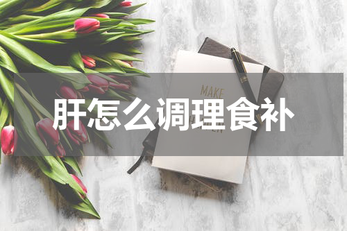 肝怎么调理食补