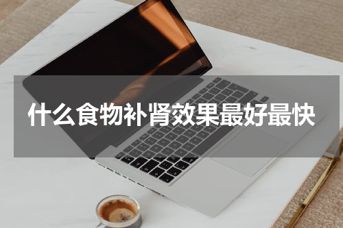 什么食物补肾效果最好最快