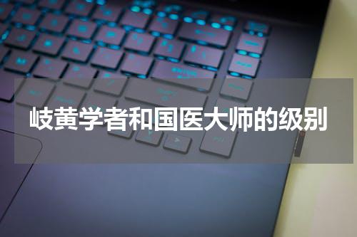 岐黄学者和国医大师的级别