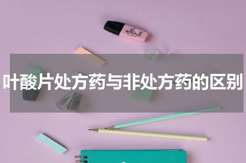 叶酸片处方药与非处方药的区别