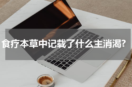 食疗本草中记载了什么主消渴?