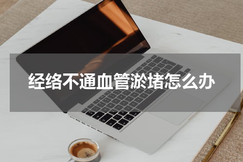 经络不通血管淤堵怎么办