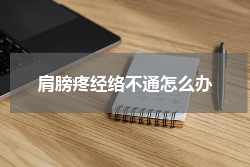 肩膀疼经络不通怎么办