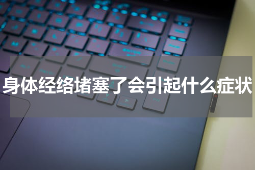 身体经络堵塞了会引起什么症状
