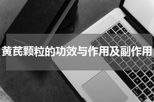 黄芪颗粒的功效与作用及副作用