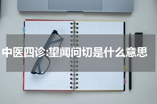 中医四诊:望闻问切是什么意思