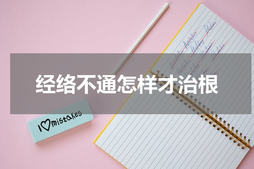 经络不通怎样才治根