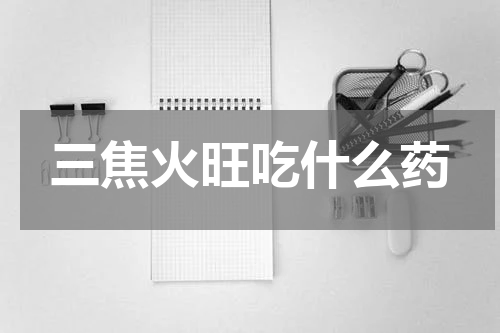 三焦火旺吃什么药
