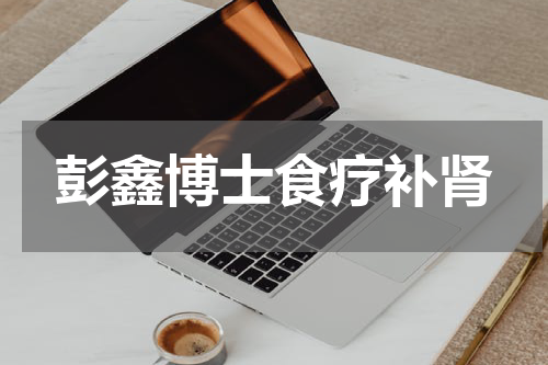 彭鑫博士食疗补肾