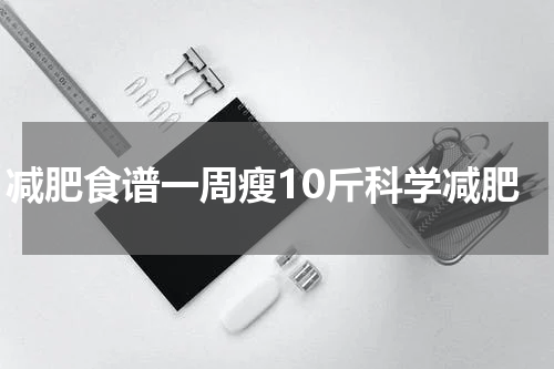 减肥食谱一周瘦10斤科学减肥