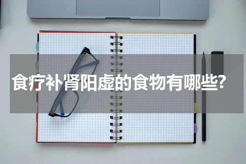 食疗补肾阳虚的食物有哪些?