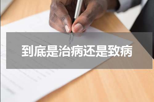 到底是治病还是致病