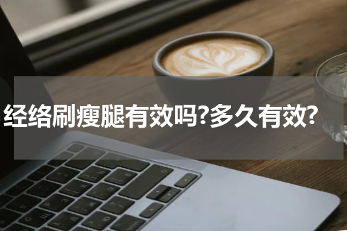 经络刷瘦腿有效吗?多久有效?