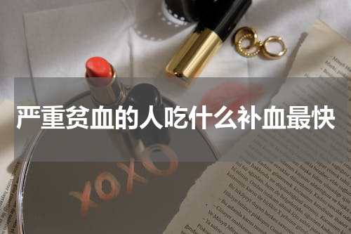 严重贫血的人吃什么补血最快