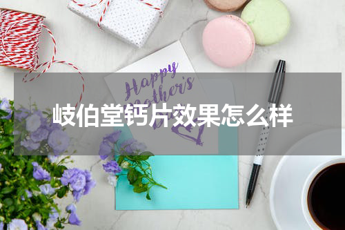 岐伯堂钙片效果怎么样