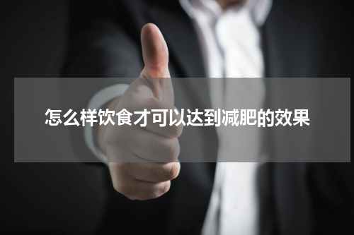 怎么样饮食才可以达到减肥的效果