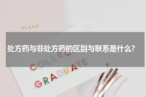 处方药与非处方药的区别与联系是什么?