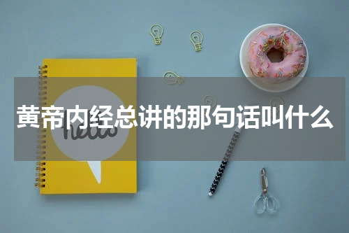 黄帝内经总讲的那句话叫什么