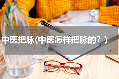 中医把脉(中医怎样把脉的？)