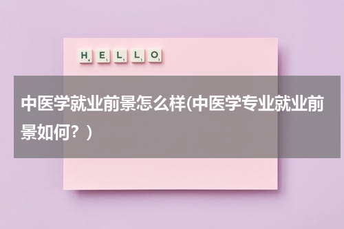 中医学就业前景怎么样(中医学专业就业前景如何？)