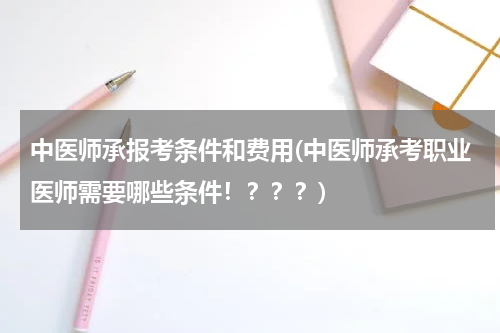 中医师承报考条件和费用(中医师承考职业医师需要哪些条件！？？？)