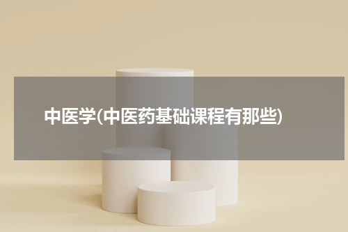 中医学(中医药基础课程有那些)
