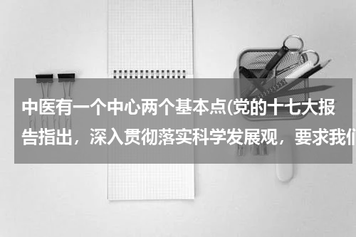 中医有一个中心两个基本点(党的十七大报告指出，深入贯彻落实科学发展观，要求我们始终坚持“一个中心、两个基本点”的基本路线。党)