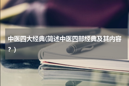 中医四大经典(简述中医四部经典及其内容？)