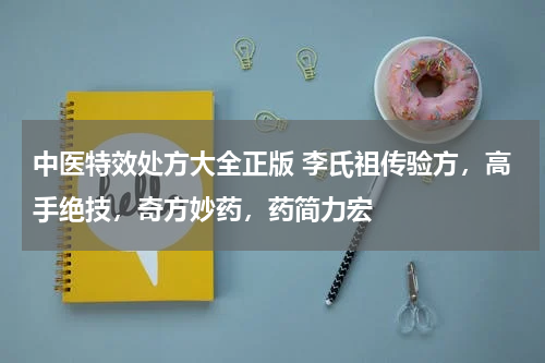 中医特效处方大全正版 李氏祖传验方，高手绝技，奇方妙药，药简力宏