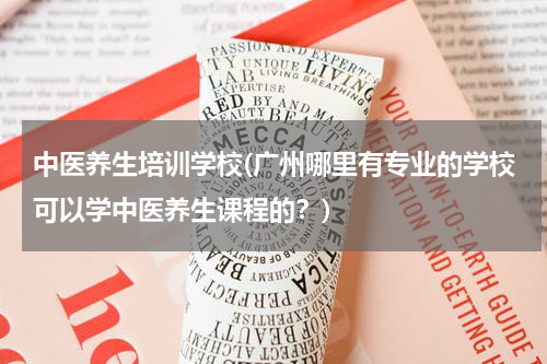 中医养生培训学校(广州哪里有专业的学校可以学中医养生课程的？)