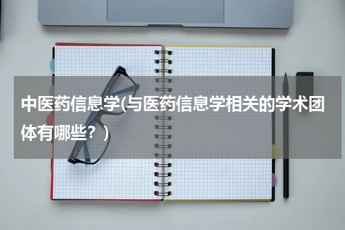 中医药信息学(与医药信息学相关的学术团体有哪些？)