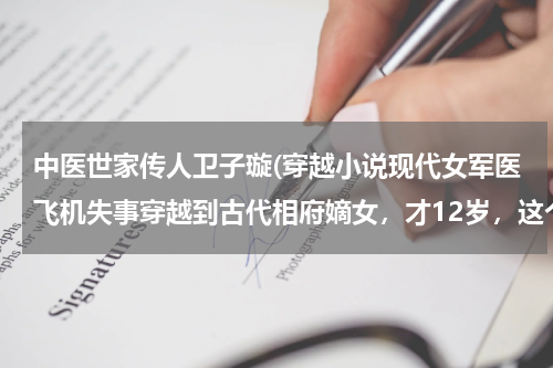 中医世家传人卫子璇(穿越小说现代女军医飞机失事穿越到古代相府嫡女，才12岁，这个小说名谁知道呀？)
