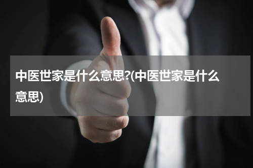 中医世家是什么意思?(中医世家是什么 意思)