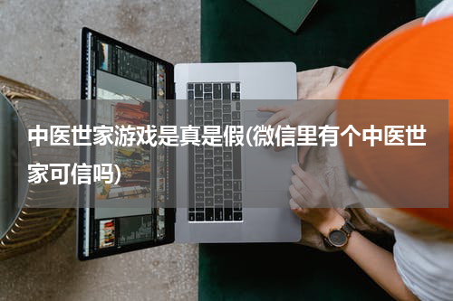 中医世家游戏是真是假(微信里有个中医世家可信吗)